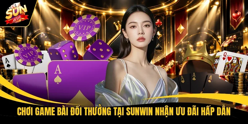 Chơi game bài đổi thưởng tại Sunwin nhận ưu đãi hấp dẫn