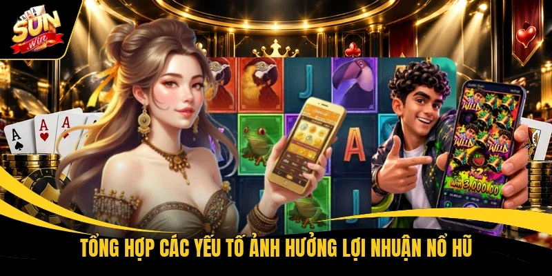 Tổng hợp các yếu tố ảnh hưởng lợi nhuận nổ hũ 