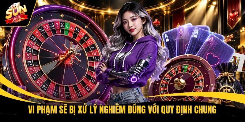 Vi phạm sẽ bị xử lý nghiêm đúng với quy định chung